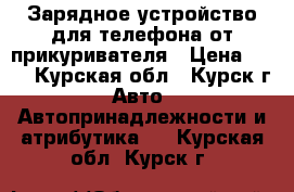 Зарядное устройство для телефона от прикуривателя › Цена ­ 60 - Курская обл., Курск г. Авто » Автопринадлежности и атрибутика   . Курская обл.,Курск г.